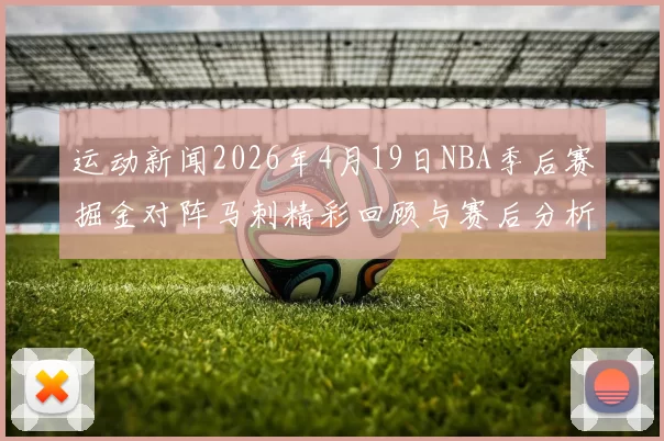 运动新闻2026年4月19日NBA季后赛掘金对阵马刺精彩回顾与赛后分析
