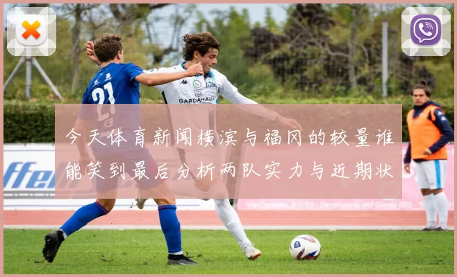 今天体育新闻横滨与福冈的较量谁能笑到最后分析两队实力与近期状态