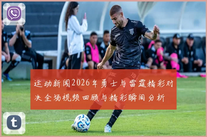 运动新闻2026年勇士与雷霆精彩对决全场视频回顾与精彩瞬间分析
